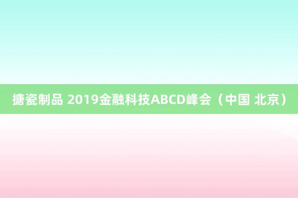搪瓷制品 2019金融科技ABCD峰会（中国 北京）