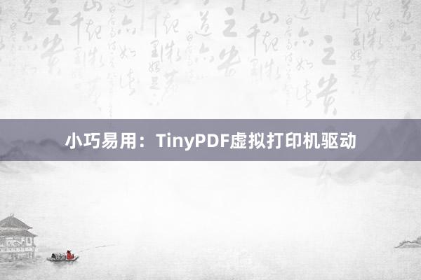 小巧易用：TinyPDF虚拟打印机驱动